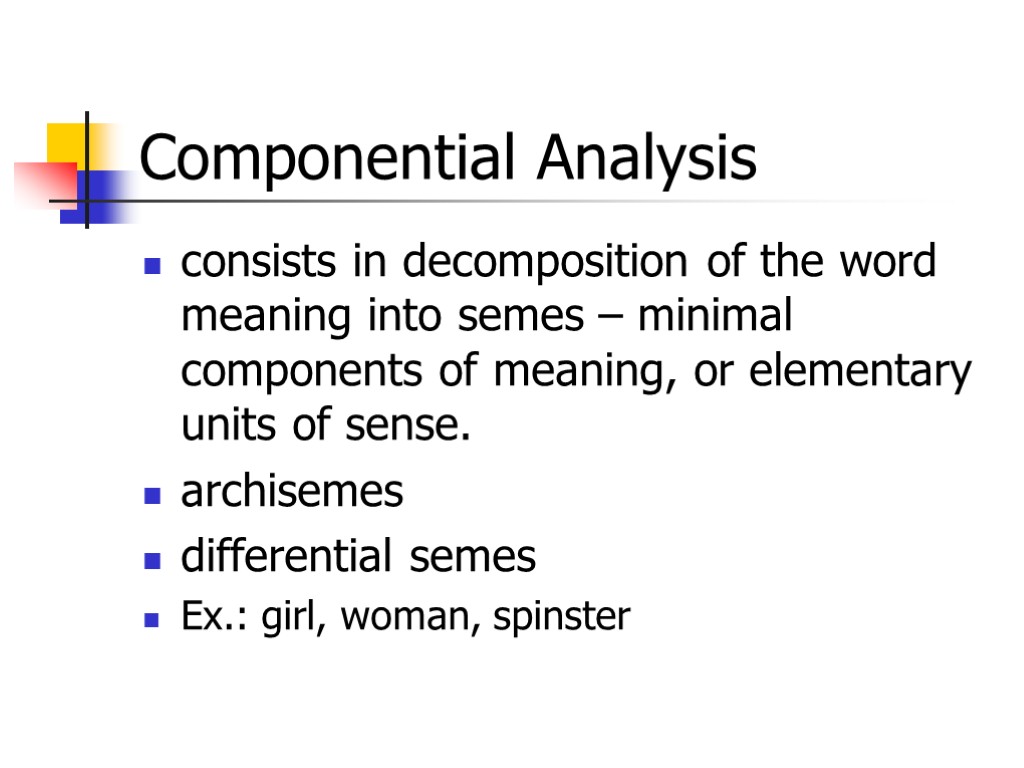 Componential Analysis consists in decomposition of the word meaning into semes – minimal components